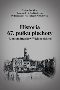 Historia 67. pułku piechoty (9. pułku Strzelców Wielkopolskich) plus Mapy i schematy - Klein Jan, Konieczny Stefan, Pietrykowski Tadeusz - książka