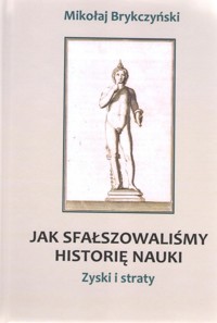 Jak sfałszowaliśmy historię nauki Zyski i straty - Brykczyński Mikołaj - książka