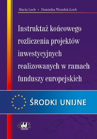 Instruktaż końcowego rozliczenia projektów inwestycyjnych realizowanych w ramach funduszy europejskich - Lech Maria, Wszołek-Lech Dominika - książka