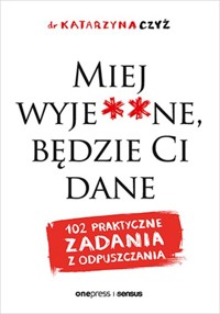 Miej wyje**ne, będzie Ci dane 102 praktyczne zadania z odpuszczania - Czyż Katarzyna - książka