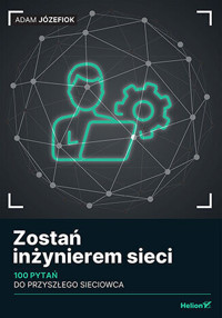 Zostań inżynierem sieci. 100 pytań do przyszłego sieciowca - Adam Józefiok - książka