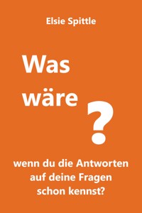 Was wäre, wenn du die Antworten auf deine Fragen schon kennst? - Elsie Spittle - ebook