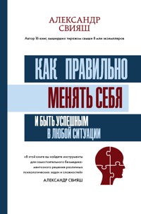 Как правильно менять себя и быть успешным в любой ситуации - Александр Свияш - ebook