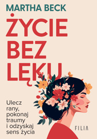 Życie bez lęku. Ulecz rany, poznaj siebie i odzyskaj sens życia - Beck Martha - ebook