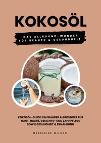 Kokosöl: Das Allround-Wunder für Beauty und Gesundheit (Kokosöl-Guide: Ein wahrer Allrounder für Haut, Haare, Gesichts- und Zahnpflege sowie Gesundheit & Ernährung) - Madeleine Wilson - ebook