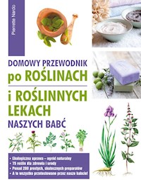 Domowy przewodnik po roślinach i po roślinych lekach naszych babć - Pierrette Nardo - książka