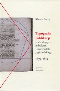 Typografia publikacji pochodzących Z DRUKARŃ Uniwersytetu Jagiellońskiego 1674-1819 - Socha Klaudia - książka