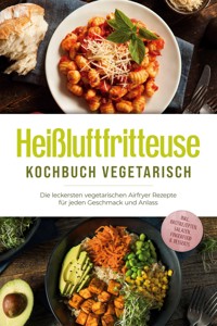 Heißluftfritteuse Kochbuch vegetarisch: Die leckersten vegetarischen Airfryer Rezepte für jeden Geschmack und Anlass - inkl. Brotrezepten, Salaten, Fingerfood & Desserts - Anna-Lena Gerber - ebook