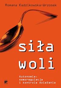 Siła woli. Autonomia, samoregulacja i kontrola działania - Romana Kadzikowska-Wrzosek - ebook