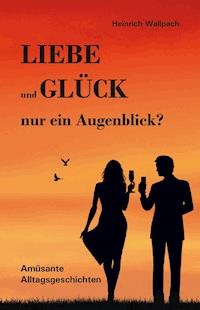 Liebe und Glück - nur ein Augenblick? - Heinrich F. Wallpach - ebook