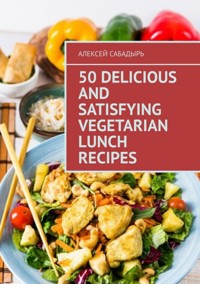 50 delicious and satisfying vegetarian lunch recipes - Алексей Сабадырь - ebook