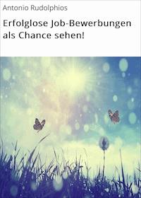 Erfolglose Job-Bewerbungen als Chance sehen! - Antonio Rudolphios - ebook