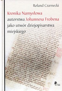 Kronika Namysłowa autorstwa Johannesa Frobena jako utwór dziejopisarstwa miejskiego - Czarnecki Roland - książka