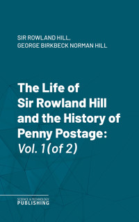The Life of Sir Rowland Hill and the History of Penny Postage - Hill - ebook