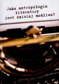 Jaka antropologia literatury jest dzisiaj możliwa? - zbiorowa praca - ebook