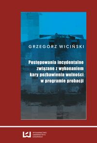 Postępowania incydentalne związane z wykonaniem kary pozbawienia wolności w programie probacji - Grzegorz Wiciński - książka