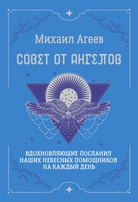 Совет от Ангелов. Вдохновляющие послания наших небесных помощников на каждый день - Михаил Агеев - ebook