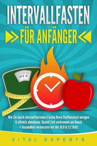 INTERVALLFASTEN FÜR ANFÄNGER: Wie Sie durch intermittierendes Fasten Ihren Stoffwechsel anregen & effektiv abnehmen. Gezielt Fett verbrennen am Bauch + Gesundheit verbessern mit der 16:8 & 5:2 Diät! - Vital Experts - ebook