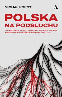 Polska na podsłuchu. Jak Pegasus, najpotężniejszy szpieg w historii, zmienił się w narzędzie brudnej polityki - Michał Kokot - książka