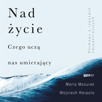 Nad życie. Czego uczą nas umierający - Wojciech Harpula, Maria Mazurek - audiobook