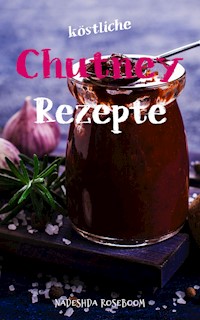 Köstliche Chutney-Rezepte - Nadeshda Roseboom - ebook