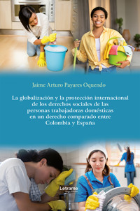 La globalización y la protección internacional de los derechos sociales de las personas trabajadoras domésticas en un derecho comparado entre Colombia y España - Jaime Arturo Payares Oquendo - ebook
