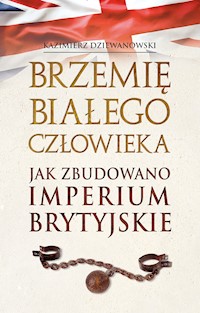 Brzemię białego człowieka. Jak zbudowano Imperium Brytyjskie - Dziewanowski Kazimierz - ebook