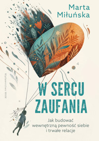 W sercu zaufania. Jak budować wewnętrzną pewność siebie i zdrowe relacje - Marta Miłuńska - ebook + książka
