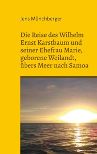 Die Reise des Wilhelm Ernst Karstbaum und seiner Ehefrau Marie, geborene Weilandt, übers Meer nach Samoa, geborene Weiland - Jens Münchberger - ebook