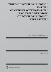 Zbieg odpowiedzialności karnej i administracyjno-karnej jako zbieg reżimów odpowiedzialności represy - Anna Błachnio-Parzych - książka