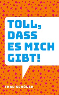 Toll, dass es mich gibt! - Frau Schüler - ebook
