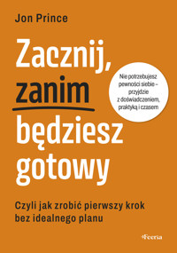 Zacznij, zanim będziesz gotowy. Czyli jak zrobić pierwszy krok bez idealnego planu - Jon Prince - ebook