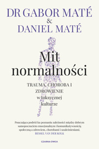 Mit normalności. Trauma, choroba i zdrowienie w toksycznej kulturze - Daniel Maté, Gabor Maté - książka