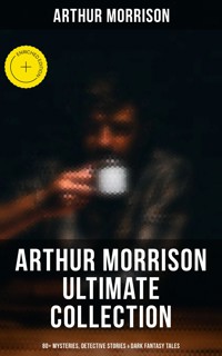 Arthur Morrison Ultimate Collection: 80+ Mysteries, Detective Stories & Dark Fantasy Tales - Arthur Morrison - ebook
