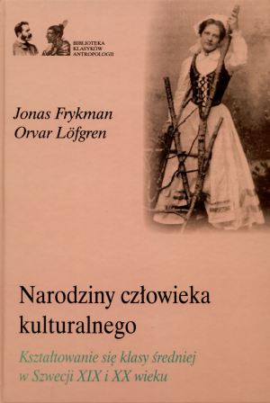 Narodziny człowieka kulturalnego. Kształtowanie się klasy średniej w Szwecji XIX i XX wieku - Jonas Frykman, Orvar Lofgren - książka