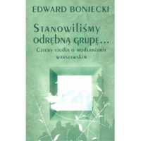 Stanowilismy odrębna grupę… Cztery studia o modernizmie warszawskim - Edward Boniecki - książka