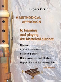 A methodical approach to learning and playing the historical clarinet. History, practical experience, fingering charts, daily exercises and studies, repertoire and literature guide. 2nd edition - Evgeni Orkin - ebook