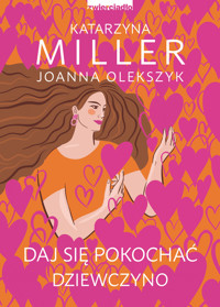 Daj się pokochać dziewczyno. Poznaj sekret udanych relacji - Katarzyna Miller, Joanna Olekszyk - książka