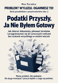 Podatki Przyszły. Ja Nie Byłem Gotowy - Jak zbierać dokumenty, pilnować terminów i przygotowywać się do corocznych rozliczeń bez szukania wszystkiego w ostatni wieczór - Max Paradox - ebook