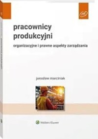 Pracownicy produkcyjni Organizacyjne i prawne aspekty zarządzania - Jarosław Marciniak - książka