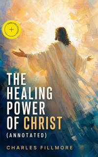 The Healing Power of Christ (Annotated) - Charles Fillmore - ebook