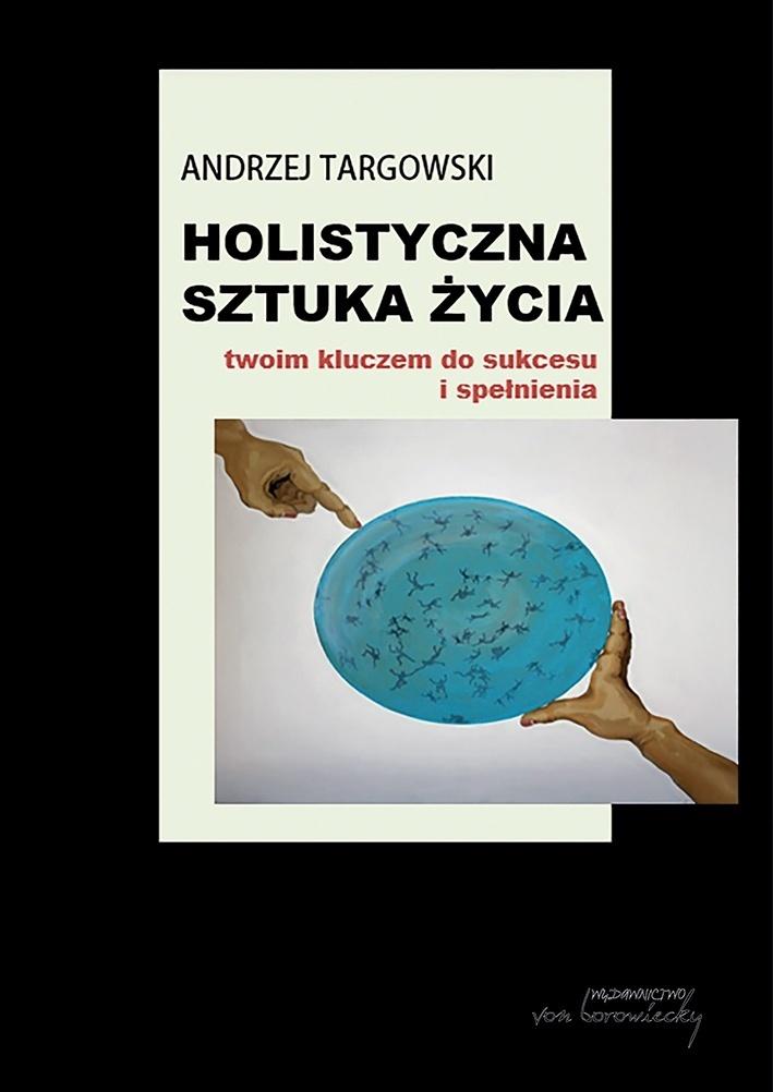 Holistyczna sztuka życia. Twoim kluczem do sukcesu i spełnienia - Andrzej Targowski - książka