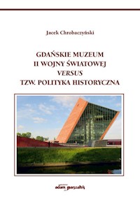 Gdańskie Muzeum II Wojny Światowej versus tzw. polityka historyczna - Chrobaczyński Jacek - książka