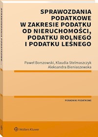 Sprawozdania podatkowe w zakresie podatku od nieruchomości, podatku rolnego i podatku leśnego - Bieniaszewska Aleksandra, Borszowski Paweł, Stelmaszczyk Klaudia - książka