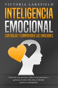 INTELIGENCIA EMOCIONAL - Controlar y comprender las emociones: Cómo leer a las personas, influir en las emociones y gestionar el estrés. Más éxito y felicidad gracias a la autogestión - Victoria Lakefield - ebook