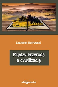 Między przyrodą a cywilizacją - Szczepan Kutrowski - książka