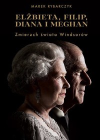 Elżbieta, Filip, Diana i Meghan. Zmierzch świata Windsorów - Marek Rybarczyk - ebook + książka