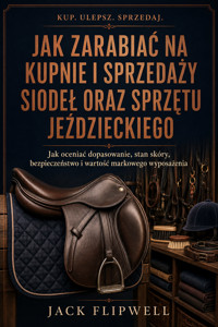Jak zarabiać na kupnie i sprzedaży siodeł oraz sprzętu jeździeckiego - Jak oceniać dopasowanie, stan skóry, bezpieczeństwo i wartość markowego wyposażenia - JACK FLIPWELL - ebook