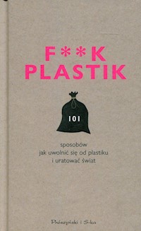 F**k Plastik 101 sposobów jak uwolnić się od plastiku i uratować świat -  - książka