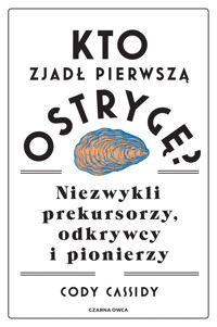 Kto zjadł pierwszą ostrygę? Niezwykli prekursorzy, odkrywcy i pionierzy - Cody Cassidy - książka